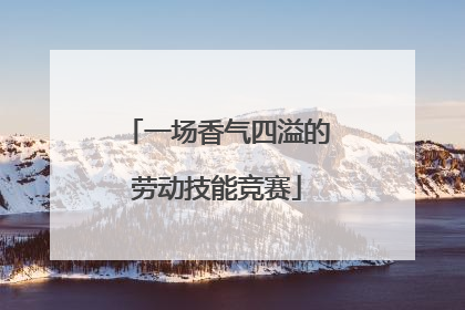 一场香气四溢的劳动技能竞赛