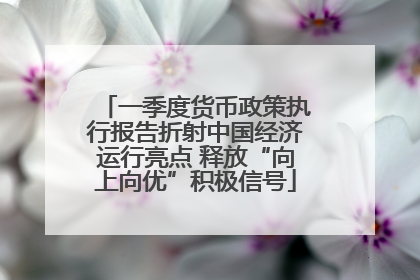 一季度货币政策执行报告折射中国经济运行亮点 释放“向上向优”积极信号