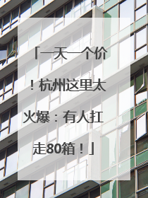 一天一个价！杭州这里太火爆：有人扛走80箱！