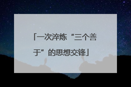 一次淬炼“三个善于”的思想交锋