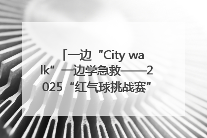 一边“City walk”一边学急救——2025“红气球挑战赛”（郑州站）燃情开跑