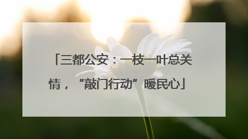 三都公安：一枝一叶总关情，“敲门行动”暖民心
