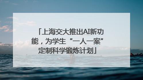 上海交大推出AI新功能，为学生“一人一案”定制科学锻炼计划