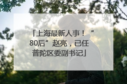 上海最新人事！“80后”赵亮，已任普陀区委副书记