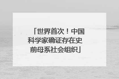 世界首次！中国科学家确证存在史前母系社会组织