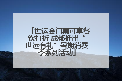 世运会门票可享餐饮打折 成都推出“世运有礼”暑期消费季系列活动