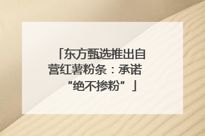 东方甄选推出自营红薯粉条：承诺“绝不掺粉”
