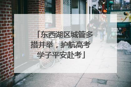 东西湖区城管多措并举，护航高考学子平安赴考