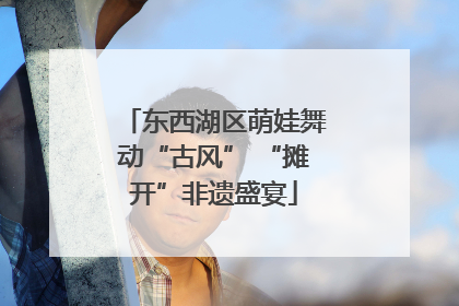 东西湖区萌娃舞动“古风” “摊开”非遗盛宴