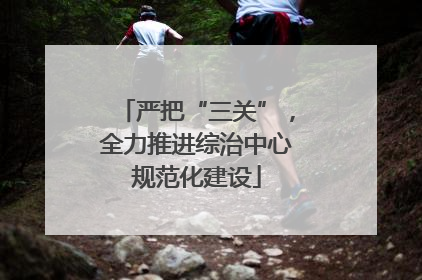 严把“三关”，全力推进综治中心规范化建设