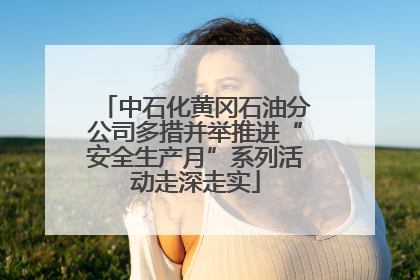 中石化黄冈石油分公司多措并举推进“安全生产月”系列活动走深走实