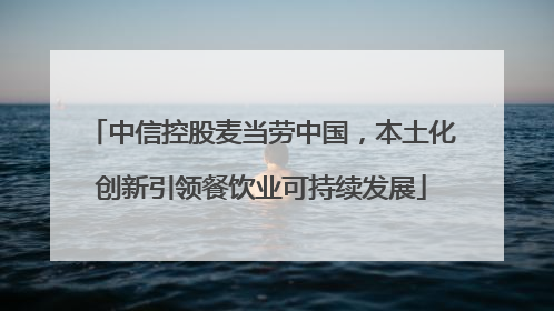 中信控股麦当劳中国，本土化创新引领餐饮业可持续发展