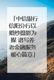 中信银行信阳分行以婚纱摄影为媒 谱写养老金融服务暖心篇章