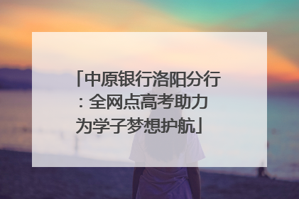 中原银行洛阳分行：全网点高考助力 为学子梦想护航