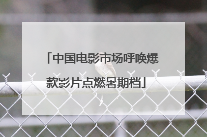 中国电影市场呼唤爆款影片点燃暑期档