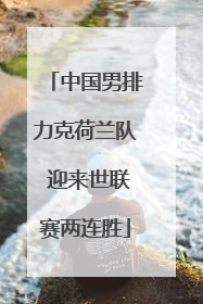 中国男排力克荷兰队 迎来世联赛两连胜