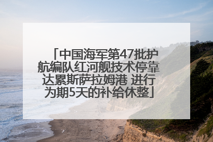 中国海军第47批护航编队红河舰技术停靠达累斯萨拉姆港 进行为期5天的补给休整