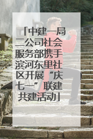 中建一局二公司社会服务部携手滨河东里社区开展“庆七一”联建共建活动