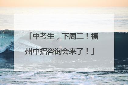 中考生，下周二！福州中招咨询会来了！