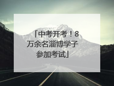 中考开考！8万余名淄博学子参加考试