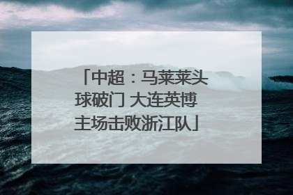 中超：马莱莱头球破门 大连英博主场击败浙江队