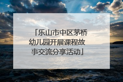乐山市中区茅桥幼儿园开展课程故事交流分享活动