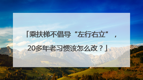 乘扶梯不倡导“左行右立”，20多年老习惯该怎么改？