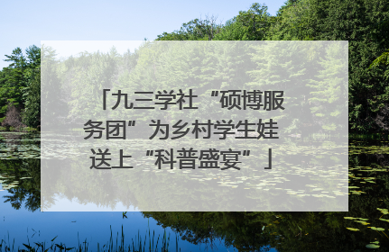 九三学社“硕博服务团”为乡村学生娃送上“科普盛宴”