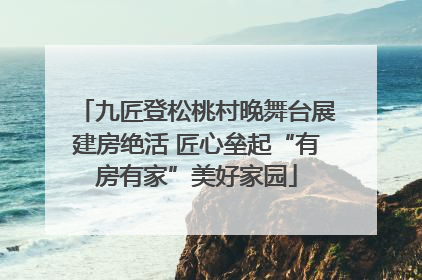 九匠登松桃村晚舞台展建房绝活 匠心垒起“有房有家”美好家园