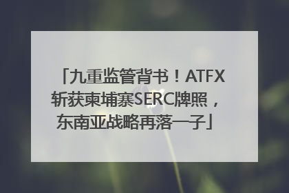 九重监管背书！ATFX斩获柬埔寨SERC牌照，东南亚战略再落一子