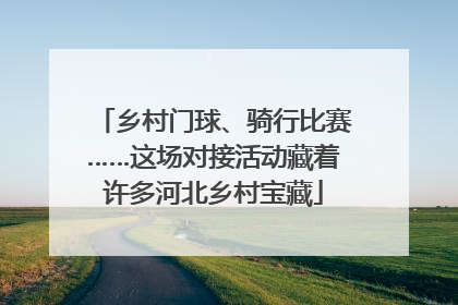 乡村门球、骑行比赛……这场对接活动藏着许多河北乡村宝藏