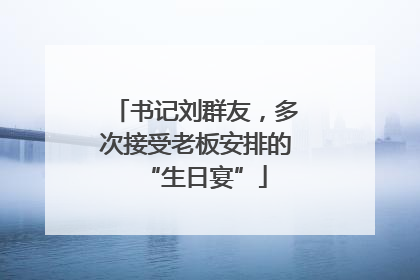 书记刘群友，多次接受老板安排的“生日宴”
