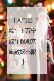 人气出“粽”！万宁端午假期文旅数据亮眼