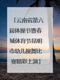 云南省第六届体操节暨春城体育节昆明市幼儿操舞比赛精彩上演