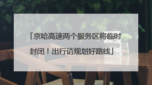 京哈高速两个服务区将临时封闭！出行请规划好路线