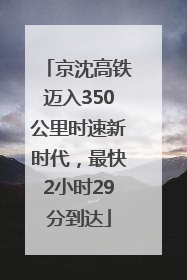 京沈高铁迈入350公里时速新时代，最快2小时29分到达