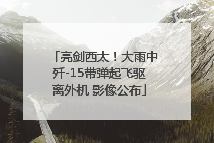 亮剑西太！大雨中歼-15带弹起飞驱离外机 影像公布