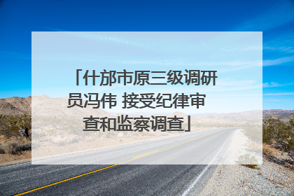 什邡市原三级调研员冯伟 接受纪律审查和监察调查