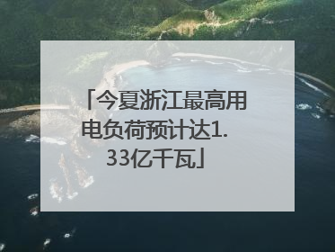 今夏浙江最高用电负荷预计达1.33亿千瓦