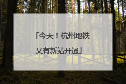 今天！杭州地铁又有新站开通