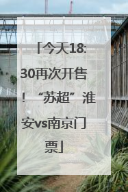 今天18:30再次开售！“苏超”淮安vs南京门票