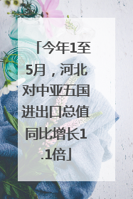 今年1至5月，河北对中亚五国进出口总值同比增长1.1倍