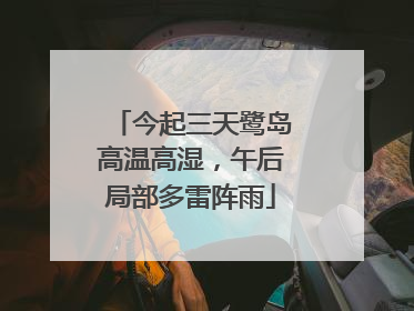 今起三天鹭岛高温高湿，午后局部多雷阵雨