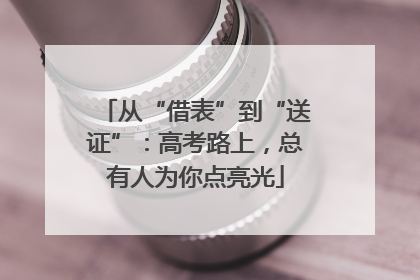 从“借表”到“送证”：高考路上，总有人为你点亮光