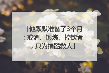 他默默准备了3个月：戒酒、锻炼、控饮食，只为捐髓救人