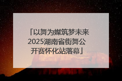 以舞为媒筑梦未来 2025湖南省街舞公开赛怀化站落幕