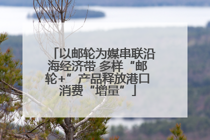以邮轮为媒串联沿海经济带 多样“邮轮+”产品释放港口消费“增量”