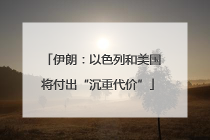 伊朗：以色列和美国将付出“沉重代价”