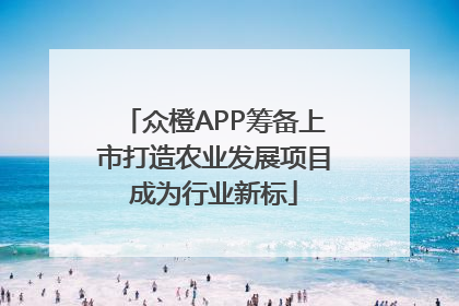 众橙APP筹备上市打造农业发展项目成为行业新标