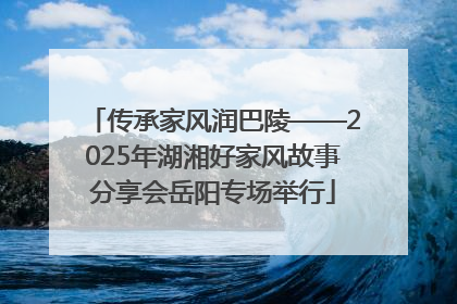 传承家风润巴陵——2025年湖湘好家风故事分享会岳阳专场举行